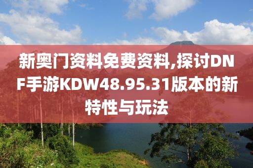 新奧門(mén)資料免費(fèi)資料,探討DNF手游KDW48.95.31版本的新特性與玩法