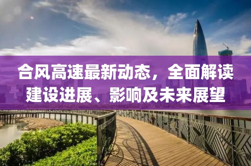 合風(fēng)高速最新動態(tài)，全面解讀建設(shè)進(jìn)展、影響及未來展望