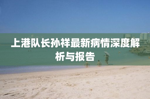 上港隊長孫祥最新病情深度解析與報告