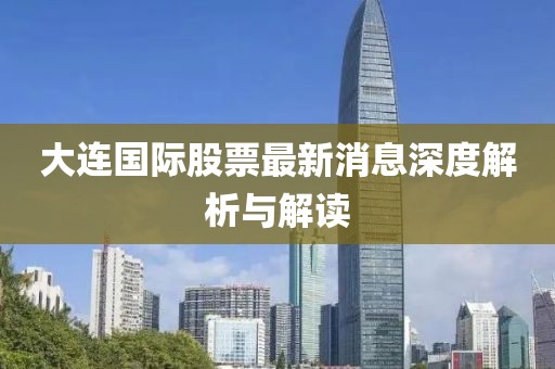 大連國際股票最新消息深度解析與解讀