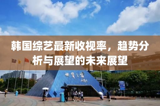 韓國(guó)綜藝最新收視率，趨勢(shì)分析與展望的未來(lái)展望