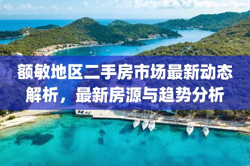 額敏地區(qū)二手房市場最新動態(tài)解析，最新房源與趨勢分析