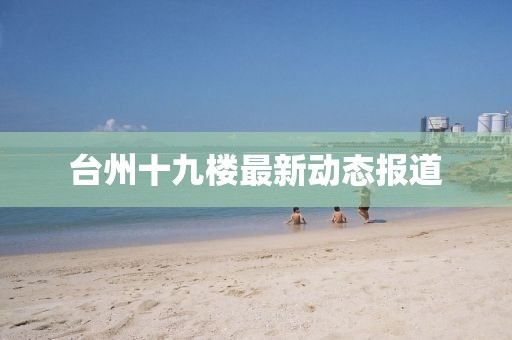 臺州十九樓最新動態(tài)報道