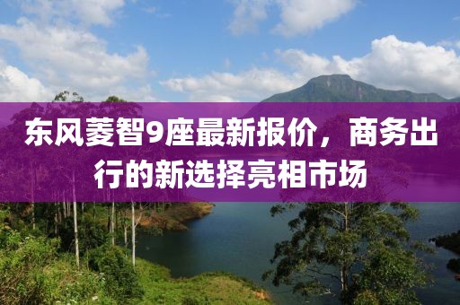 東風(fēng)菱智9座最新報(bào)價(jià)，商務(wù)出行的新選擇亮相市場(chǎng)