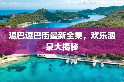 逗巴逗巴街最新全集，歡樂源泉大揭秘
