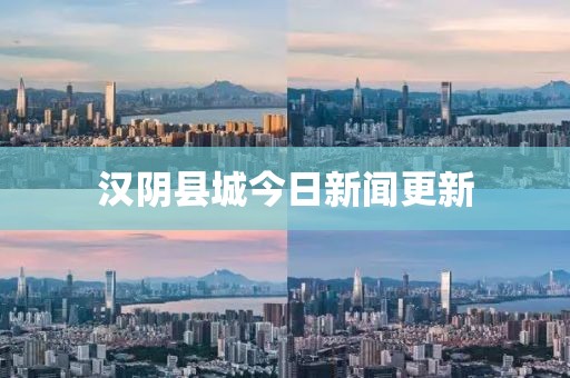 漢陰縣城今日新聞更新