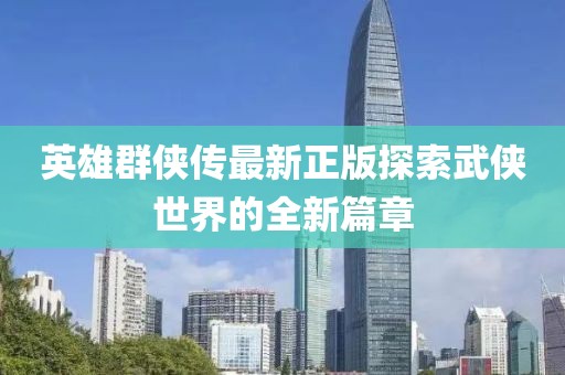 英雄群俠傳最新正版探索武俠世界的全新篇章
