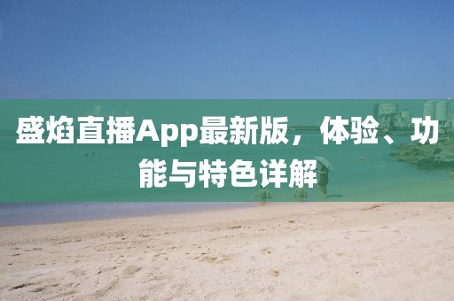 盛焰直播App最新版，體驗(yàn)、功能與特色詳解