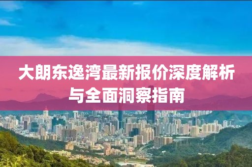 大朗東逸灣最新報(bào)價(jià)深度解析與全面洞察指南