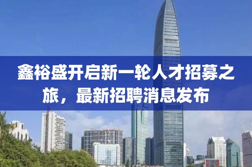 鑫裕盛開(kāi)啟新一輪人才招募之旅，最新招聘消息發(fā)布