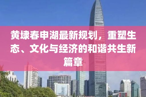 黃埭春申湖最新規(guī)劃，重塑生態(tài)、文化與經(jīng)濟(jì)的和諧共生新篇章