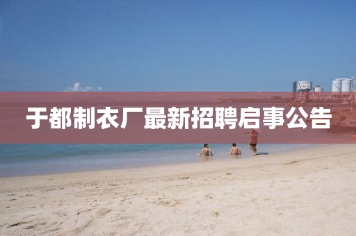 于都制衣廠最新招聘啟事公告