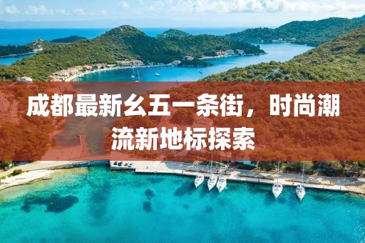 成都最新幺五一條街，時(shí)尚潮流新地標(biāo)探索