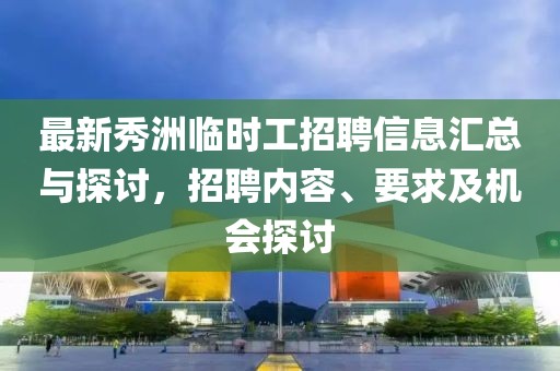 最新秀洲臨時(shí)工招聘信息匯總與探討，招聘內(nèi)容、要求及機(jī)會(huì)探討