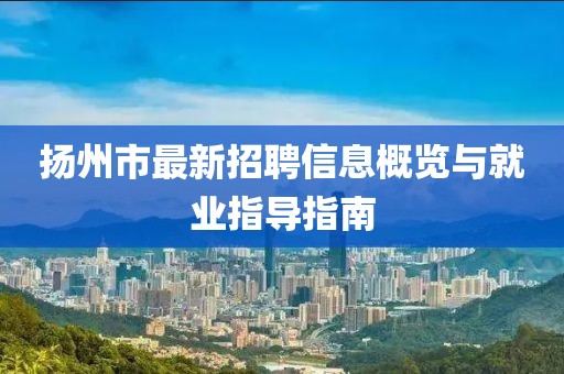 揚州市最新招聘信息概覽與就業(yè)指導(dǎo)指南
