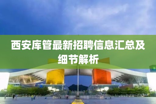 西安庫管最新招聘信息匯總及細節(jié)解析