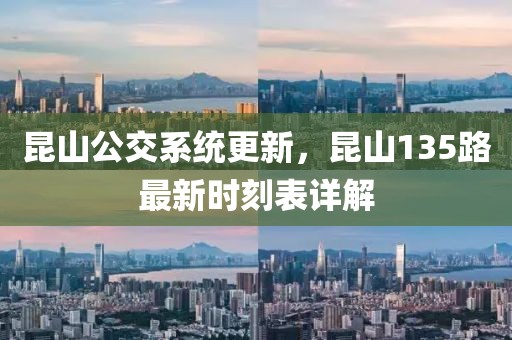 昆山公交系統(tǒng)更新，昆山135路最新時刻表詳解