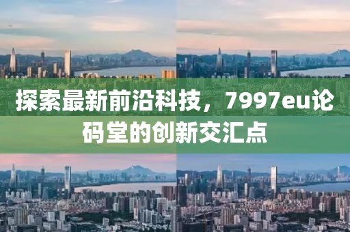 探索最新前沿科技，7997eu論碼堂的創(chuàng)新交匯點