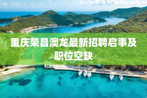 重慶榮昌澳龍最新招聘啟事及職位空缺