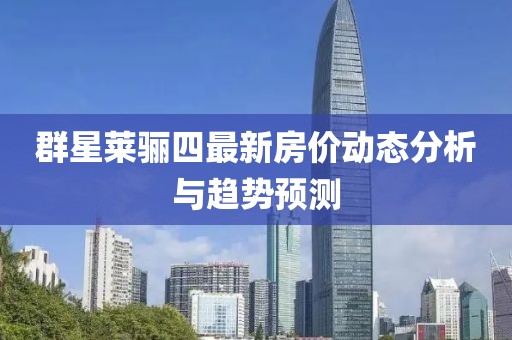 群星萊驪四最新房價動態(tài)分析與趨勢預(yù)測