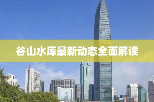 谷山水庫最新動態(tài)全面解讀