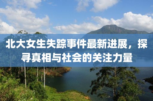 北大女生失蹤事件最新進(jìn)展，探尋真相與社會的關(guān)注力量