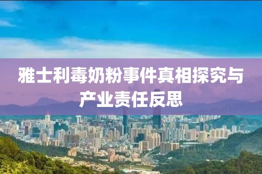 雅士利毒奶粉事件真相探究與產(chǎn)業(yè)責(zé)任反思
