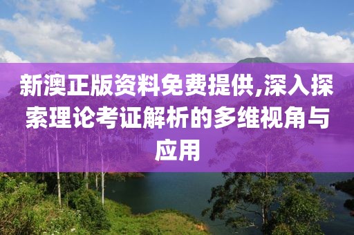 新澳正版資料免費(fèi)提供,深入探索理論考證解析的多維視角與應(yīng)用