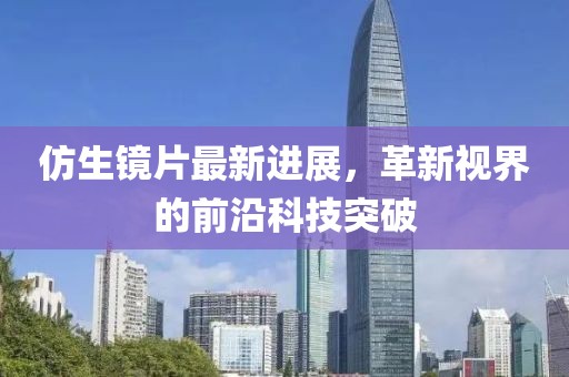 仿生鏡片最新進展，革新視界的前沿科技突破