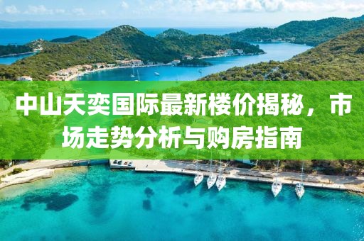 中山天奕國際最新樓價(jià)揭秘，市場走勢(shì)分析與購房指南