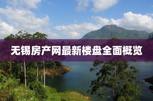 無錫房產(chǎn)網(wǎng)最新樓盤全面概覽