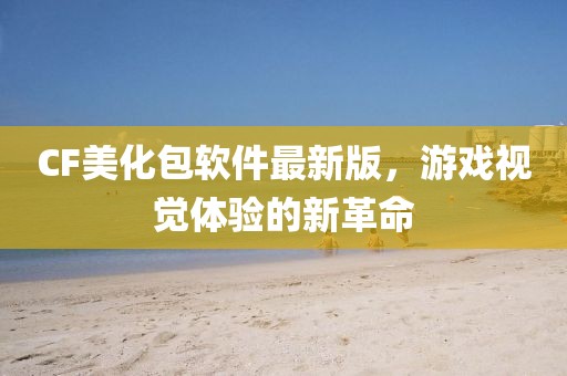 CF美化包軟件最新版，游戲視覺體驗的新革命