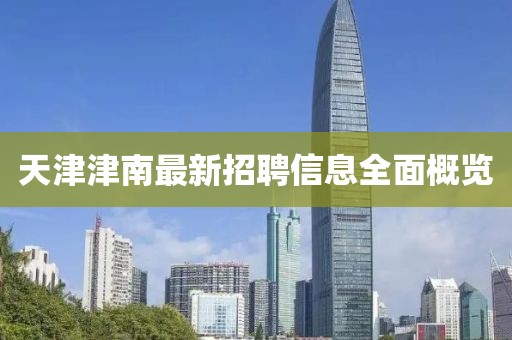 天津津南最新招聘信息全面概覽