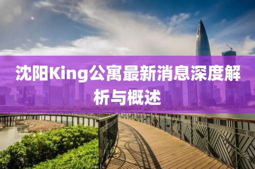 沈陽King公寓最新消息深度解析與概述