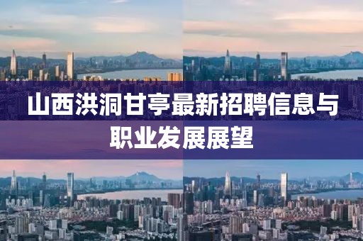 山西洪洞甘亭最新招聘信息與職業(yè)發(fā)展展望