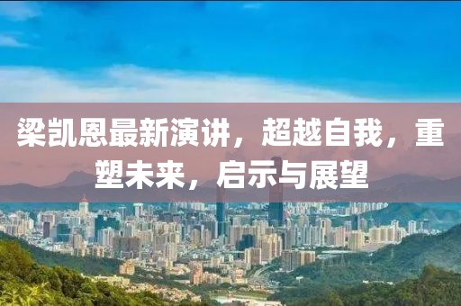 梁凱恩最新演講，超越自我，重塑未來，啟示與展望
