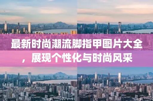 最新時尚潮流腳指甲圖片大全，展現(xiàn)個性化與時尚風采