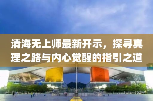 清海無上師最新開示，探尋真理之路與內(nèi)心覺醒的指引之道