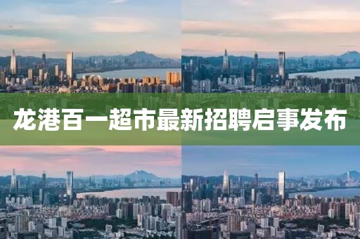 龍港百一超市最新招聘啟事發(fā)布