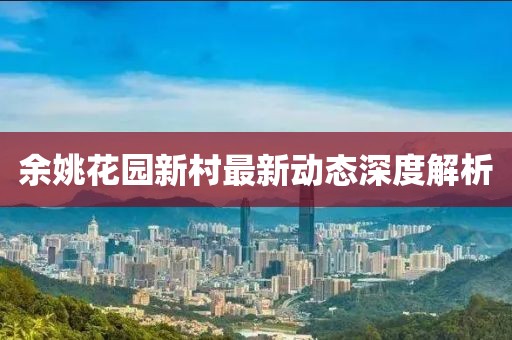 余姚花園新村最新動態(tài)深度解析
