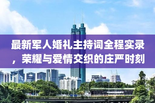 最新軍人婚禮主持詞全程實(shí)錄，榮耀與愛情交織的莊嚴(yán)時刻