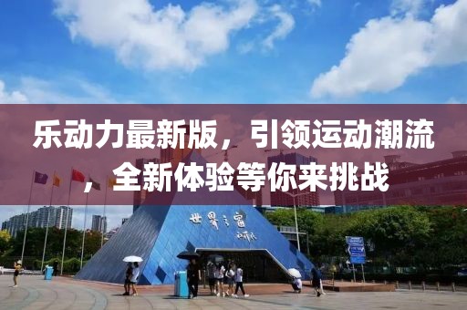 樂動(dòng)力最新版，引領(lǐng)運(yùn)動(dòng)潮流，全新體驗(yàn)等你來挑戰(zhàn)