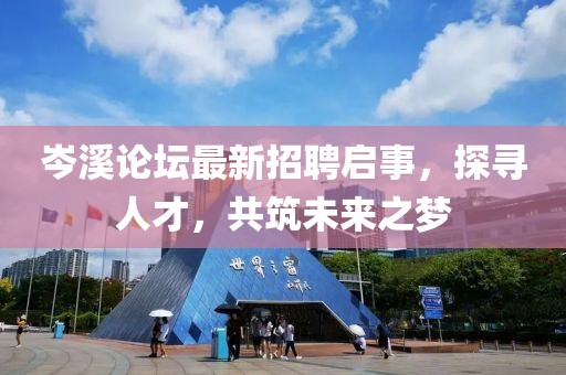 岑溪論壇最新招聘啟事，探尋人才，共筑未來之夢