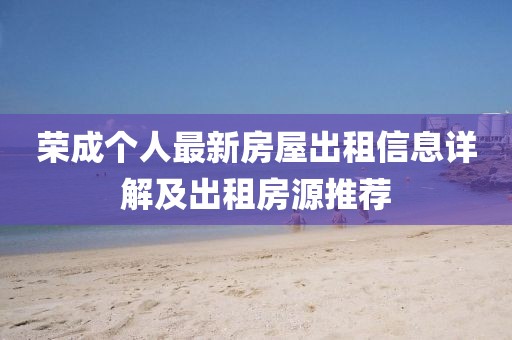 榮成個(gè)人最新房屋出租信息詳解及出租房源推薦