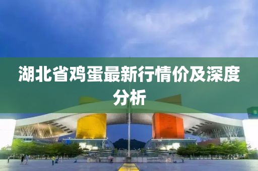 湖北省雞蛋最新行情價(jià)及深度分析