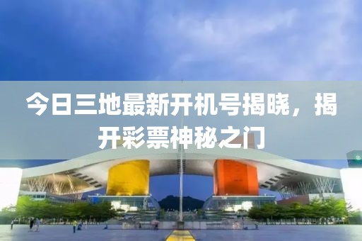 今日三地最新開機號揭曉，揭開彩票神秘之門