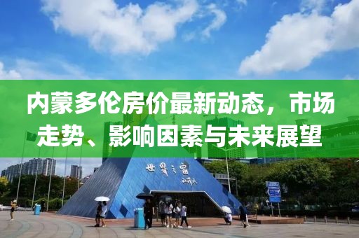 內(nèi)蒙多倫房價(jià)最新動態(tài)，市場走勢、影響因素與未來展望