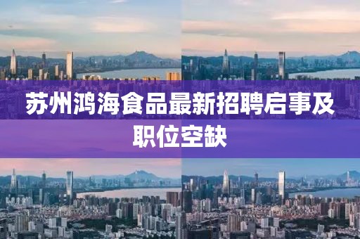 蘇州鴻海食品最新招聘啟事及職位空缺