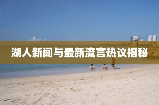 湖人新聞與最新流言熱議揭秘