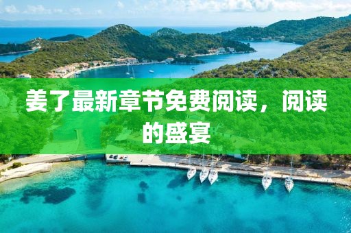 姜了最新章節(jié)免費(fèi)閱讀，閱讀的盛宴